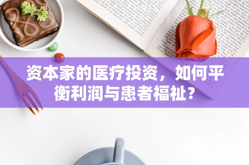 资本家的医疗投资，如何平衡利润与患者福祉？
