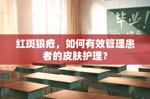 红斑狼疮，如何有效管理患者的皮肤护理？