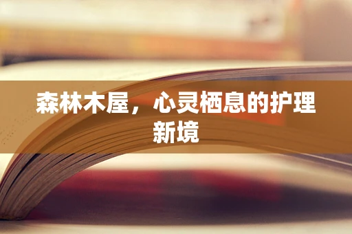 森林木屋，心灵栖息的护理新境