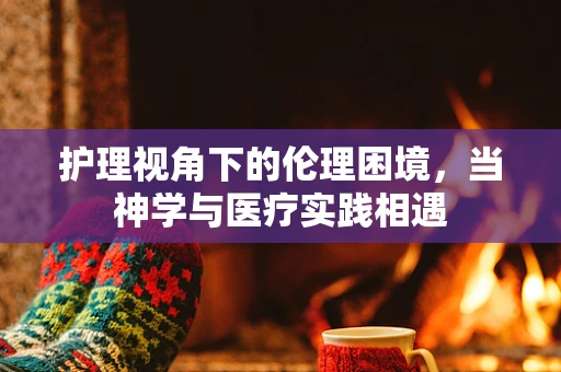 护理视角下的伦理困境，当神学与医疗实践相遇