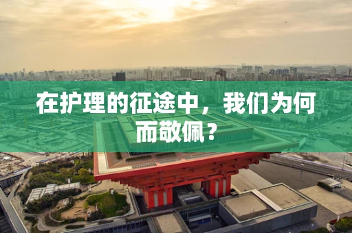 在护理的征途中，我们为何而敬佩？