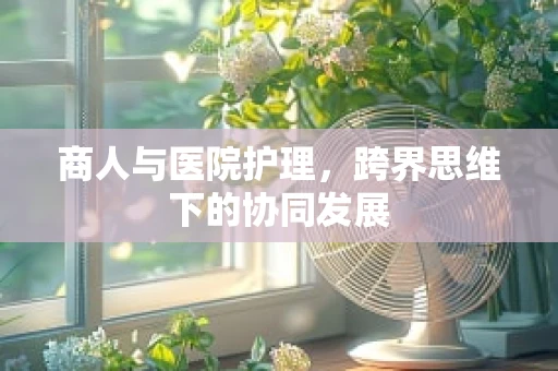 商人与医院护理，跨界思维下的协同发展