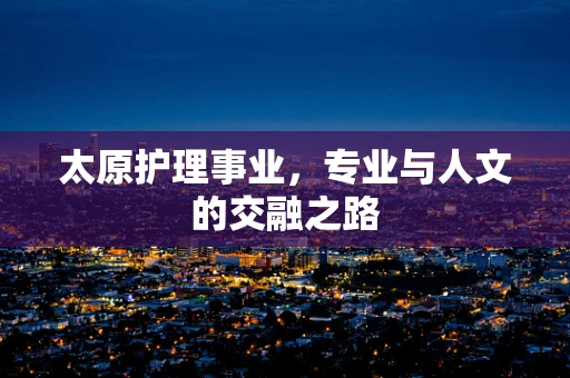 太原护理事业，专业与人文的交融之路