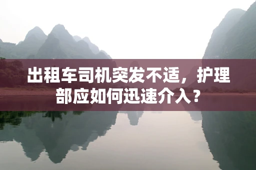 出租车司机突发不适，护理部应如何迅速介入？