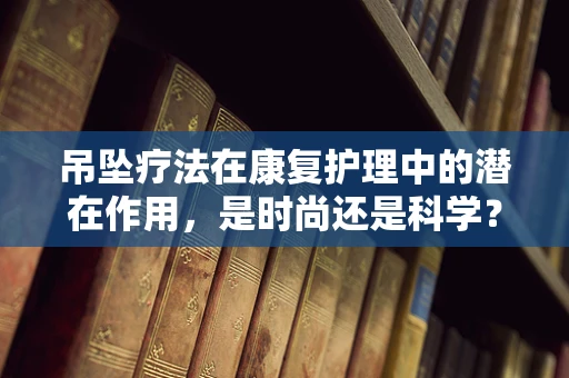 吊坠疗法在康复护理中的潜在作用，是时尚还是科学？
