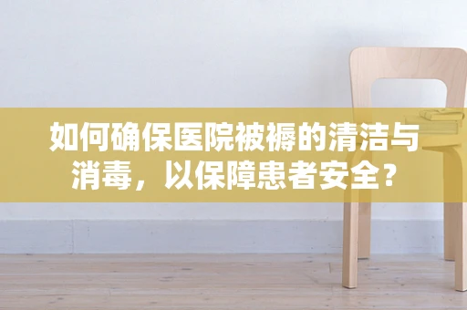 如何确保医院被褥的清洁与消毒，以保障患者安全？