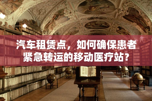 汽车租赁点，如何确保患者紧急转运的移动医疗站？