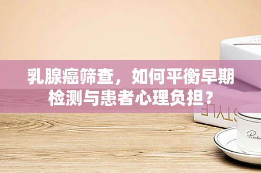 乳腺癌筛查，如何平衡早期检测与患者心理负担？