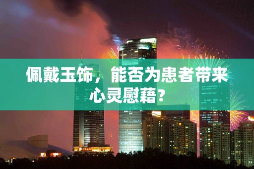 佩戴玉饰，能否为患者带来心灵慰藉？