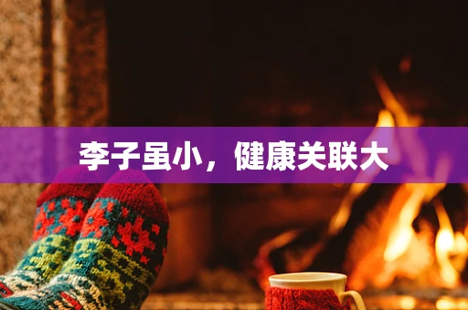 李子虽小，健康关联大