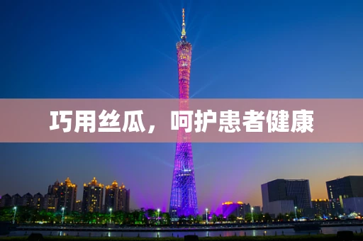 巧用丝瓜，呵护患者健康