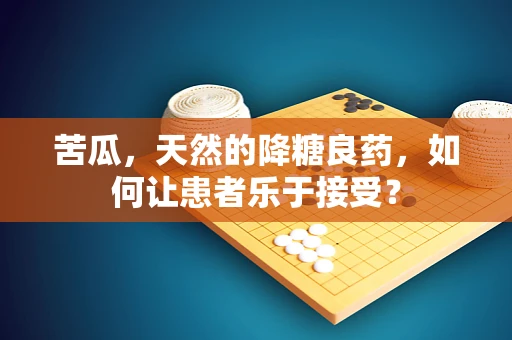 苦瓜，天然的降糖良药，如何让患者乐于接受？