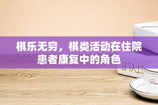 棋乐无穷，棋类活动在住院患者康复中的角色