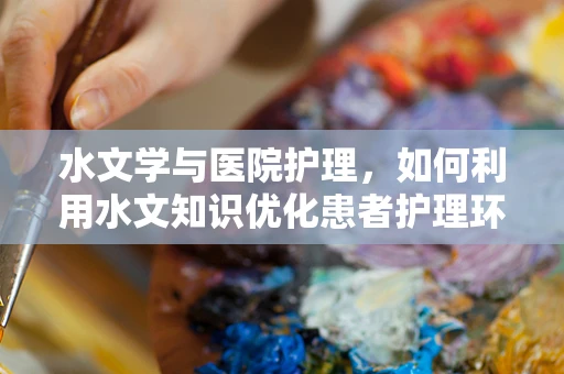 水文学与医院护理，如何利用水文知识优化患者护理环境？