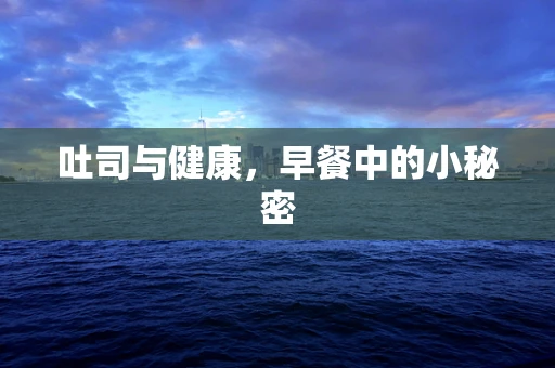 吐司与健康，早餐中的小秘密