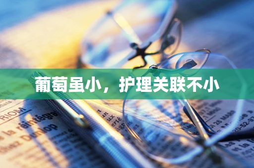 葡萄虽小，护理关联不小