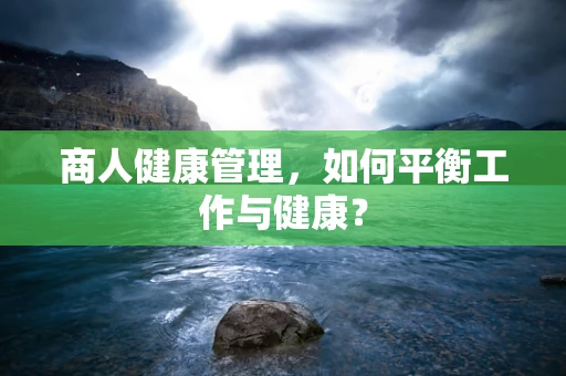 商人健康管理，如何平衡工作与健康？