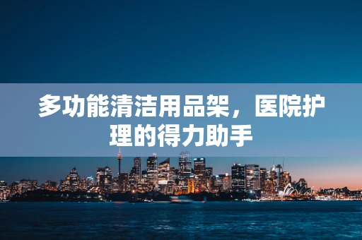 多功能清洁用品架，医院护理的得力助手