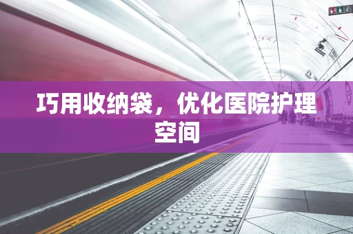 巧用收纳袋，优化医院护理空间