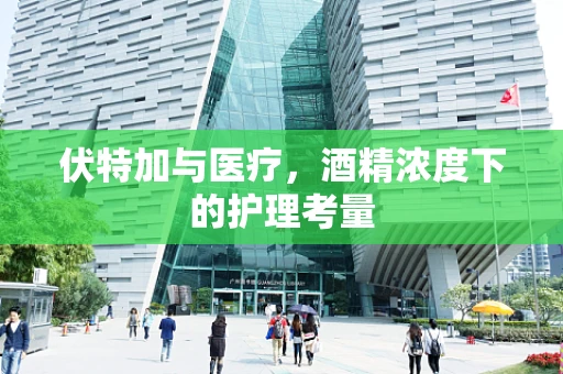 伏特加与医疗，酒精浓度下的护理考量