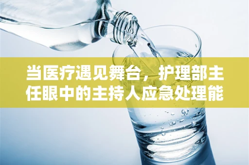 当医疗遇见舞台，护理部主任眼中的主持人应急处理能力