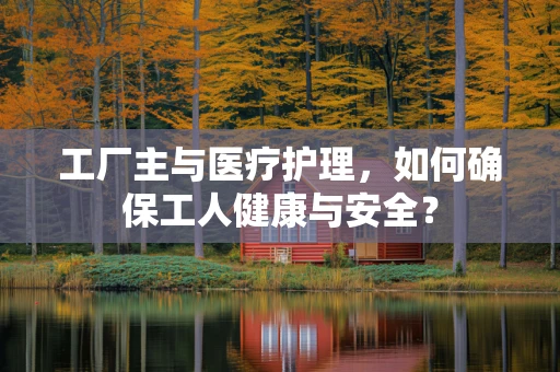 工厂主与医疗护理，如何确保工人健康与安全？