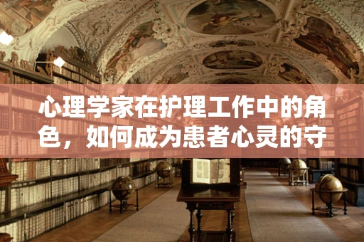 心理学家在护理工作中的角色，如何成为患者心灵的守护者？