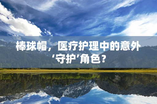 棒球帽，医疗护理中的意外‘守护’角色？