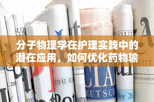 分子物理学在护理实践中的潜在应用，如何优化药物输送？