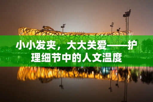 小小发夹，大大关爱——护理细节中的人文温度