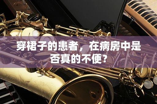 穿裙子的患者，在病房中是否真的不便？