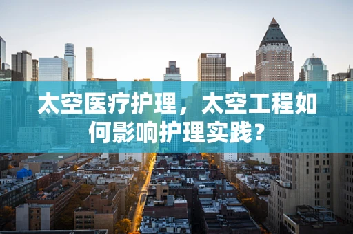 太空医疗护理，太空工程如何影响护理实践？