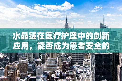 水晶链在医疗护理中的创新应用，能否成为患者安全的新守护？