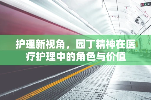 护理新视角，园丁精神在医疗护理中的角色与价值