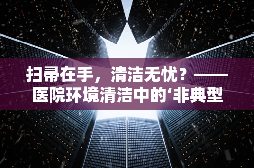 扫帚在手，清洁无忧？——医院环境清洁中的‘非典型’工具应用探讨