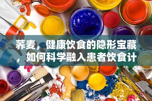 荞麦，健康饮食的隐形宝藏，如何科学融入患者饮食计划？