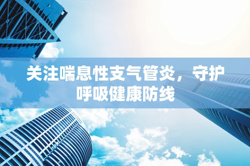 关注喘息性支气管炎，守护呼吸健康防线