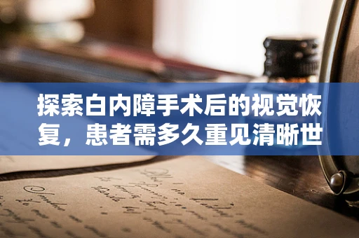 探索白内障手术后的视觉恢复，患者需多久重见清晰世界？
