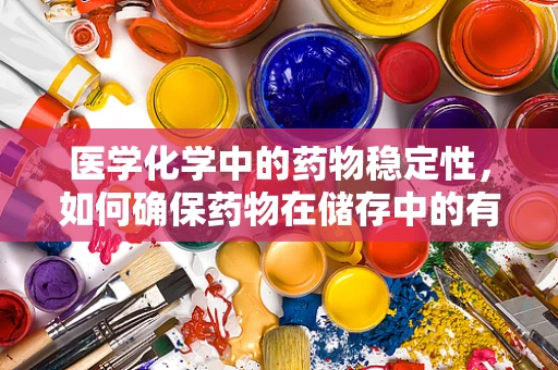 医学化学中的药物稳定性，如何确保药物在储存中的有效性？