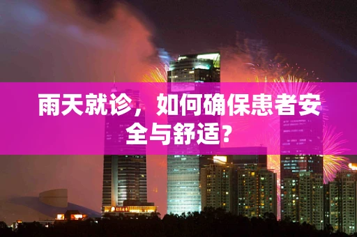 雨天就诊，如何确保患者安全与舒适？