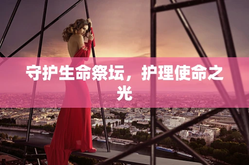 守护生命祭坛，护理使命之光