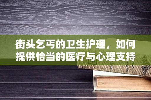 街头乞丐的卫生护理，如何提供恰当的医疗与心理支持？