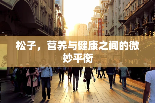 松子，营养与健康之间的微妙平衡