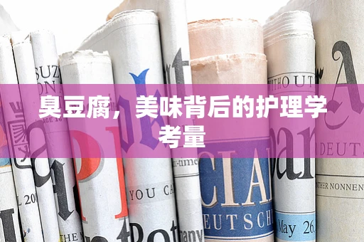 臭豆腐，美味背后的护理学考量