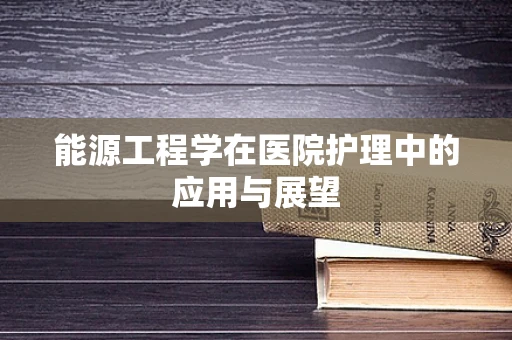 能源工程学在医院护理中的应用与展望