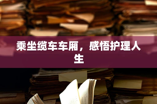 乘坐缆车车厢，感悟护理人生