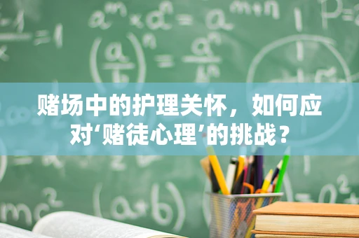 赌场中的护理关怀，如何应对‘赌徒心理’的挑战？