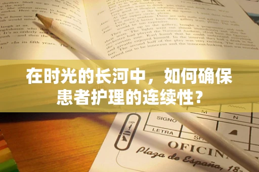 在时光的长河中，如何确保患者护理的连续性？