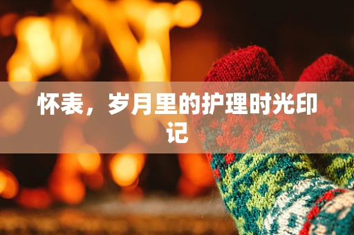 怀表，岁月里的护理时光印记