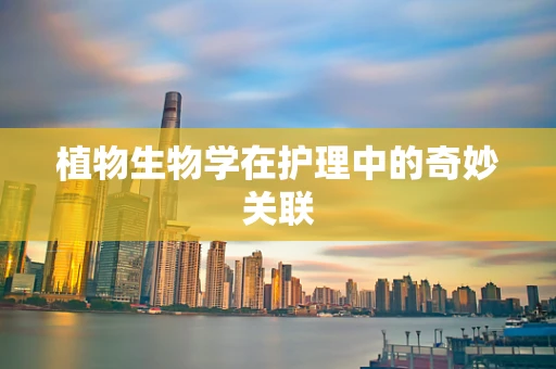 植物生物学在护理中的奇妙关联